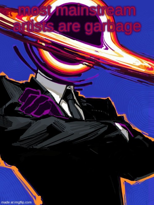 Supermassive | most mainstream artists are garbage | image tagged in supermassive | made w/ Imgflip meme maker