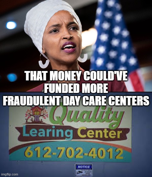 THAT MONEY COULD'VE FUNDED MORE FRAUDULENT DAY CARE CENTERS | image tagged in ilhan omar,quality learing center minnesota | made w/ Imgflip meme maker