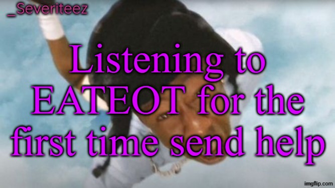 (EATEOT stands for Everywhere at the end of Time) | Listening to EATEOT for the first time send help | image tagged in severiteez tyler the uncreative announcement template | made w/ Imgflip meme maker