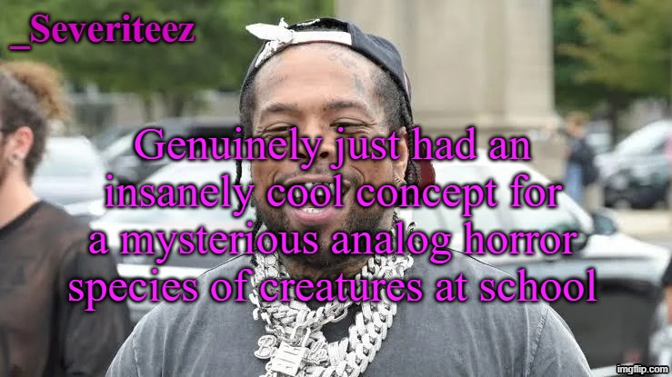 Severiteez Westside Funn announcement template | Genuinely just had an insanely cool concept for a mysterious analog horror species of creatures at school | image tagged in severiteez westside funn announcement template | made w/ Imgflip meme maker