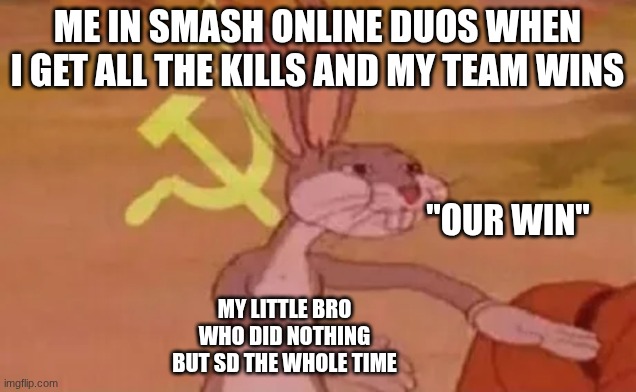 Bugs bunny communist | ME IN SMASH ONLINE DUOS WHEN I GET ALL THE KILLS AND MY TEAM WINS; "OUR WIN"; MY LITTLE BRO WHO DID NOTHING BUT SD THE WHOLE TIME | image tagged in bugs bunny communist | made w/ Imgflip meme maker