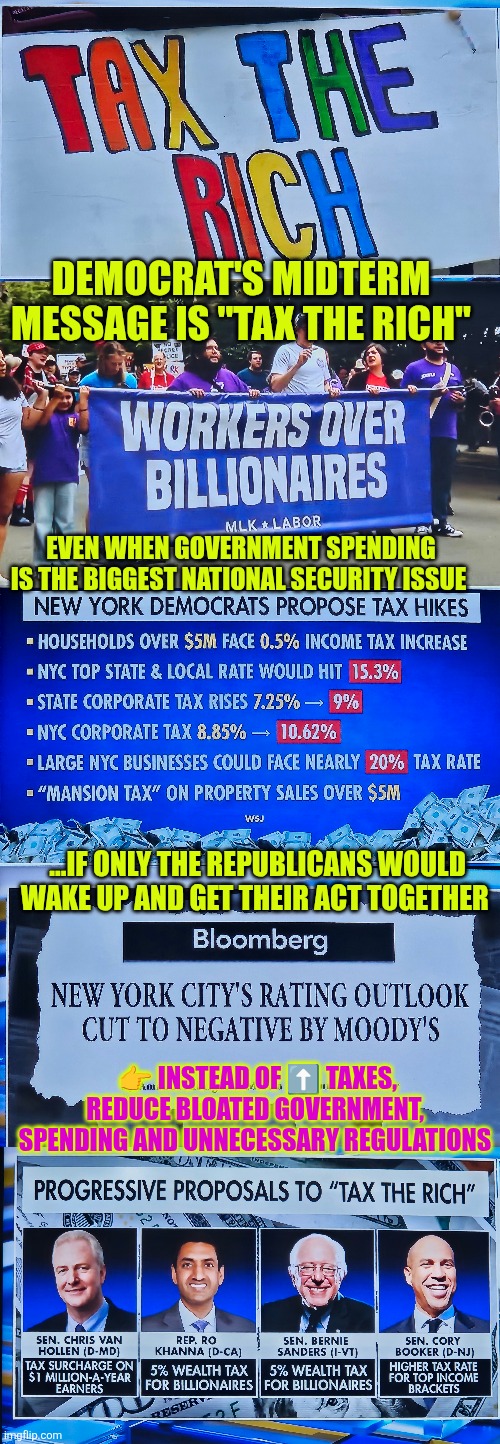 Democrat's midterm message is "Tax the rich" while bloated government spending is the biggest national security issue | DEMOCRAT'S MIDTERM MESSAGE IS "TAX THE RICH"; EVEN WHEN GOVERNMENT SPENDING IS THE BIGGEST NATIONAL SECURITY ISSUE; ...IF ONLY THE REPUBLICANS WOULD WAKE UP AND GET THEIR ACT TOGETHER; 👉 INSTEAD OF ⬆️ TAXES, REDUCE BLOATED GOVERNMENT,  SPENDING AND UNNECESSARY REGULATIONS | image tagged in national security,government corruption,spending,tax the rich,rhino,democratic socialism | made w/ Imgflip meme maker