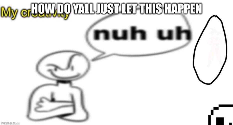 HOW DO YALL JUST LET THIS HAPPEN | made w/ Imgflip meme maker