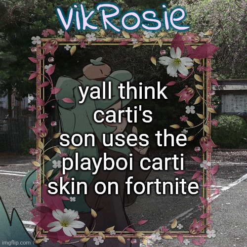 Rose's Tanger Temp | yall think carti's son uses the playboi carti skin on fortnite | image tagged in rose's tanger temp | made w/ Imgflip meme maker