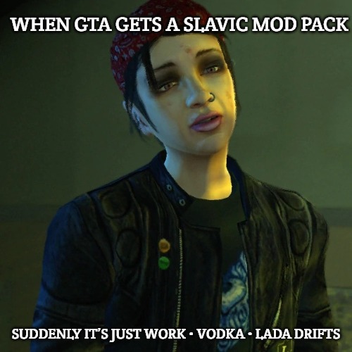 Ashley Butler | WHEN GTA GETS A SLAVIC MOD PACK; SUDDENLY IT’S JUST WORK • VODKA • LADA DRIFTS | image tagged in ashley butler,slavic gta | made w/ Imgflip meme maker