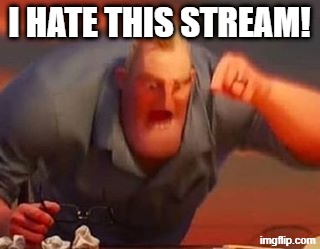 I Hate This Stream! | I HATE THIS STREAM! | image tagged in mr incredible mad,memes | made w/ Imgflip meme maker