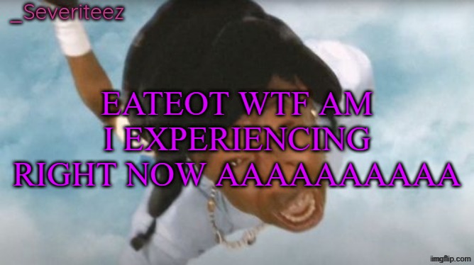 Currently at E8 | EATEOT WTF AM I EXPERIENCING RIGHT NOW AAAAAAAAAA | image tagged in severiteez tyler the uncreative announcement template | made w/ Imgflip meme maker