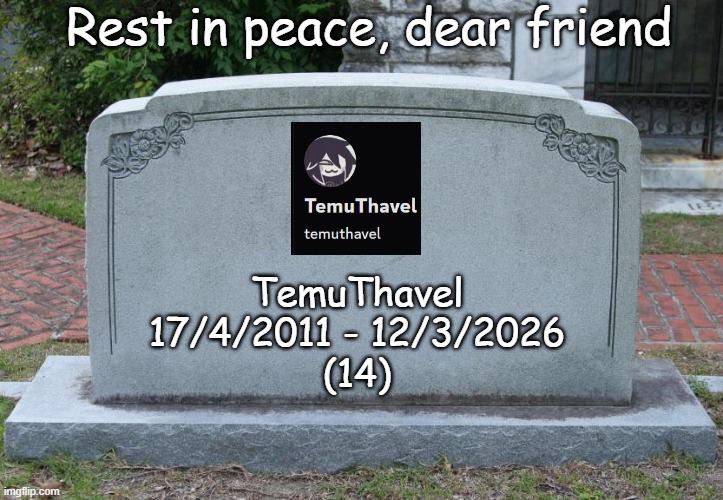 This is not fun, she's gone... | Rest in peace, dear friend; TemuThavel
17/4/2011 - 12/3/2026
(14) | image tagged in gravestone | made w/ Imgflip meme maker