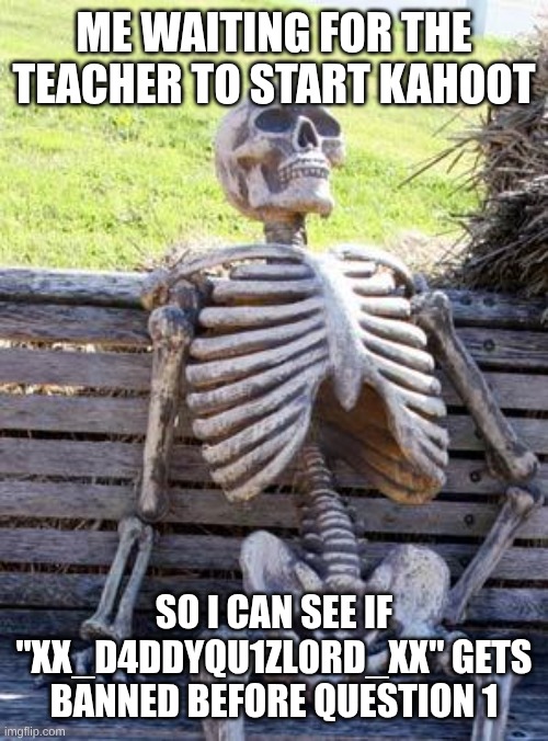 average Kahoot game | ME WAITING FOR THE TEACHER TO START KAHOOT; SO I CAN SEE IF "XX_D4DDYQU1ZL0RD_XX" GETS BANNED BEFORE QUESTION 1 | image tagged in memes,waiting skeleton,kahoot,kahoot meme | made w/ Imgflip meme maker