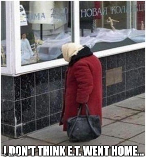 I Don't Think E.T. Went Home... | I DON'T THINK E.T. WENT HOME... | image tagged in chrisjoines1 | made w/ Imgflip meme maker