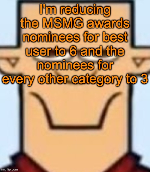 Link to the nominee suggestions in the comments | I'm reducing the MSMG awards nominees for best user to 6 and the nominees for every other category to 3 | image tagged in sped tyler | made w/ Imgflip meme maker