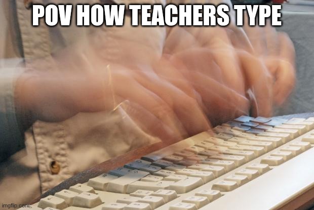 SCHOOL SUXS | POV HOW TEACHERS TYPE | image tagged in typing fast | made w/ Imgflip meme maker