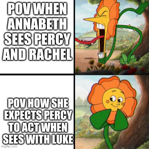PERCY JACKSON | POV WHEN ANNABETH SEES PERCY AND RACHEL; POV HOW SHE EXPECTS PERCY TO ACT WHEN SEES WITH LUKE | image tagged in cuphead flower | made w/ Imgflip meme maker