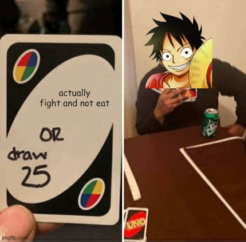 luffy fr | actually fight and not eat | image tagged in memes,uno draw 25 cards,luffy | made w/ Imgflip meme maker