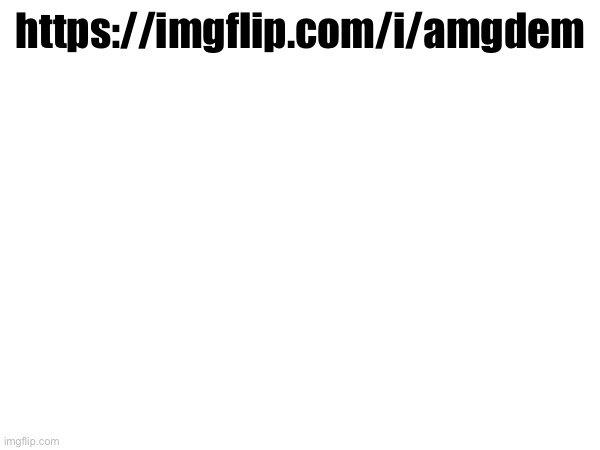 https://imgflip.com/i/amgdem | made w/ Imgflip meme maker