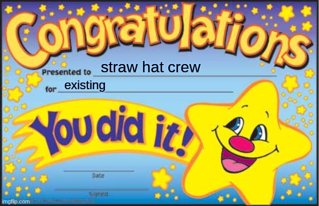 first meme | straw hat crew; existing | image tagged in memes,happy star congratulations | made w/ Imgflip meme maker