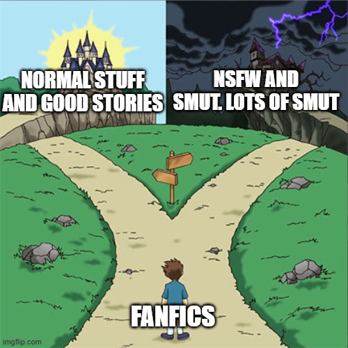 Literally the same everytime. I should know, I've seen it | NSFW AND SMUT. LOTS OF SMUT; NORMAL STUFF AND GOOD STORIES; FANFICS | image tagged in two paths | made w/ Imgflip meme maker