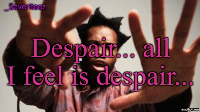 Currently at H1 | Despair... all I feel is despair... | image tagged in severiteez denzel washington announcement template | made w/ Imgflip meme maker