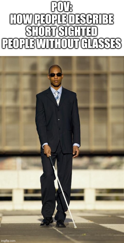 Blindman | POV:
HOW PEOPLE DESCRIBE SHORT SIGHTED PEOPLE WITHOUT GLASSES | image tagged in blindman | made w/ Imgflip meme maker