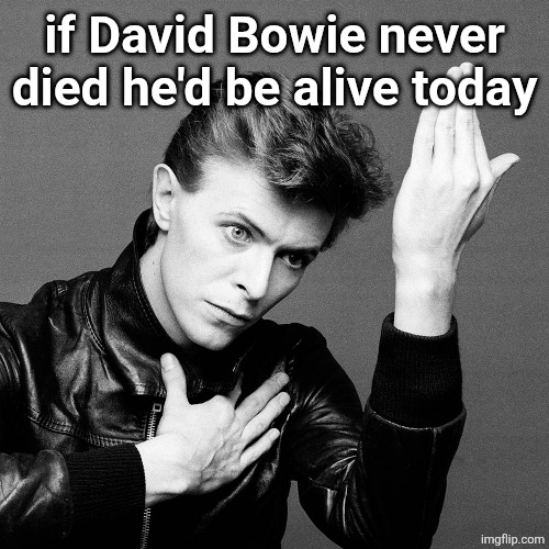 David Bowie | if David Bowie never died he'd be alive today | image tagged in david bowie | made w/ Imgflip meme maker