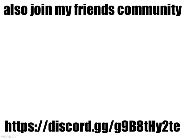 also join my friends community; https://discord.gg/g9B8tHy2te | made w/ Imgflip meme maker