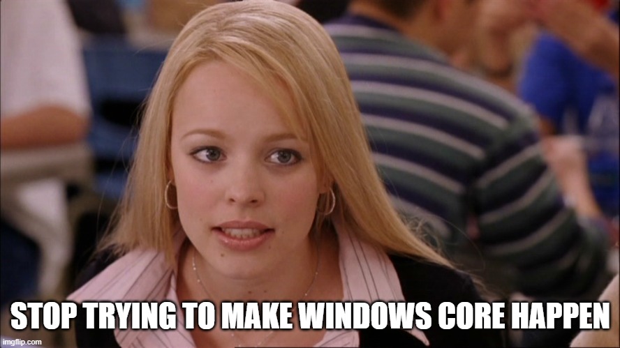 Windows Core, RIP | STOP TRYING TO MAKE WINDOWS CORE HAPPEN | image tagged in stop trying to make _____ happen,it,windows,work,microsoft | made w/ Imgflip meme maker