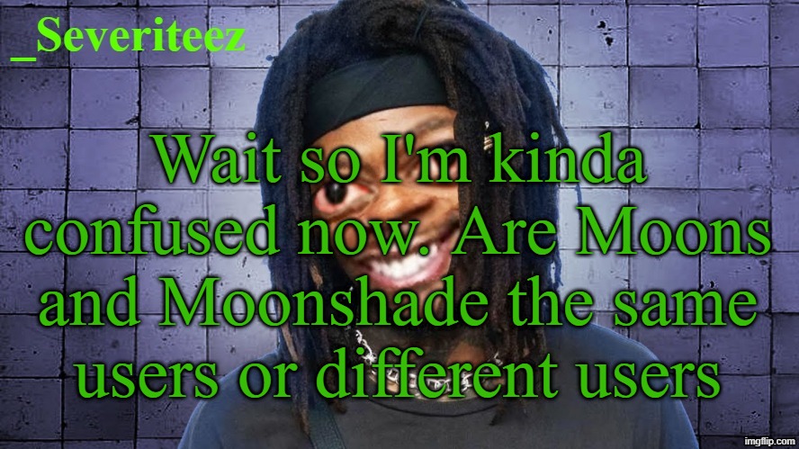 Severiteez JIDeez nutz announcement template | Wait so I'm kinda confused now. Are Moons and Moonshade the same users or different users | image tagged in severiteez jideez nutz announcement template | made w/ Imgflip meme maker