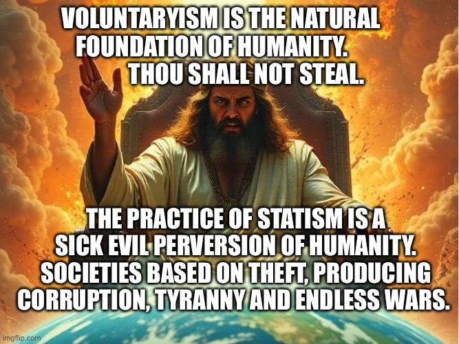 Mad Jesus | VOLUNTARYISM IS THE NATURAL FOUNDATION OF HUMANITY.                 THOU SHALL NOT STEAL. THE PRACTICE OF STATISM IS A SICK EVIL PERVERSION OF HUMANITY. SOCIETIES BASED ON THEFT, PRODUCING CORRUPTION, TYRANNY AND ENDLESS WARS. | image tagged in mad jesus | made w/ Imgflip meme maker