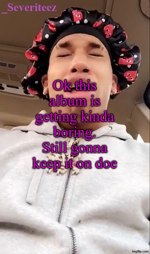 Currently at I1 | Ok this album is getting kinda boring. Still gonna keep it on doe | image tagged in severiteez nle chippa announcement template | made w/ Imgflip meme maker