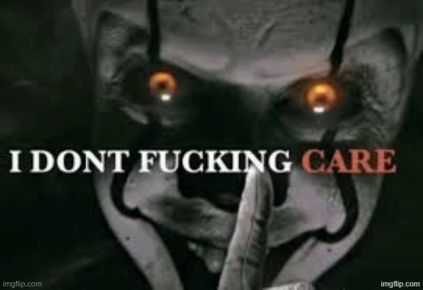 I don't fucking care | image tagged in i don't fucking care | made w/ Imgflip meme maker