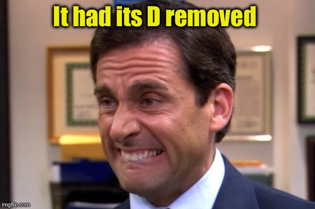 Cringe | It had its D removed | image tagged in cringe | made w/ Imgflip meme maker