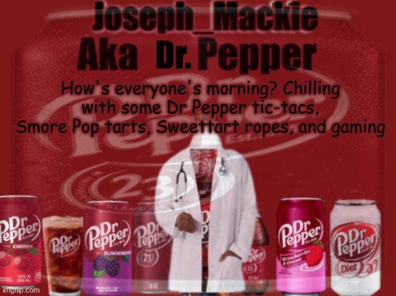 Yesterday was pretty downhill but today would be better ^-^ | How's everyone's morning? Chilling with some Dr Pepper tic-tacs, Smore Pop tarts, Sweettart ropes, and gaming | image tagged in updated dr pepper template | made w/ Imgflip meme maker
