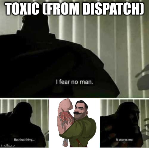 Does anyone even understand? | TOXIC (FROM DISPATCH) | image tagged in i fear no man,funny,video games | made w/ Imgflip meme maker