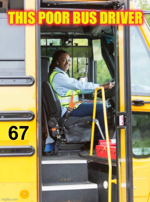I’ll bet it gets loud and annoying | THIS POOR BUS DRIVER; 67 | image tagged in memes,school bus,67,stupid | made w/ Imgflip meme maker