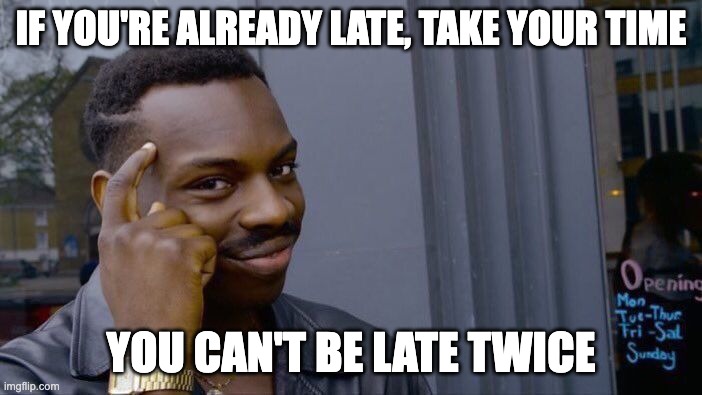 Think about it | IF YOU'RE ALREADY LATE, TAKE YOUR TIME; YOU CAN'T BE LATE TWICE | image tagged in memes,roll safe think about it,late | made w/ Imgflip meme maker