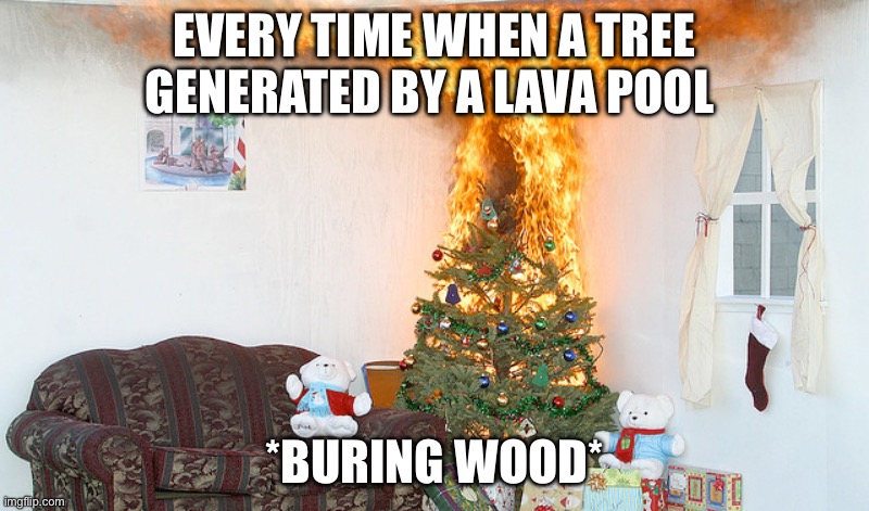 Day 8: every time | EVERY TIME WHEN A TREE GENERATED BY A LAVA POOL; *BURING WOOD* | image tagged in christmas tree on fire,minecraft,generation,fail,why are you reading the tags | made w/ Imgflip meme maker
