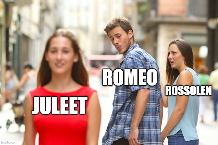 Romeo and Juliet | ROMEO; ROSSOLEN; JULEET | image tagged in memes,distracted boyfriend | made w/ Imgflip meme maker