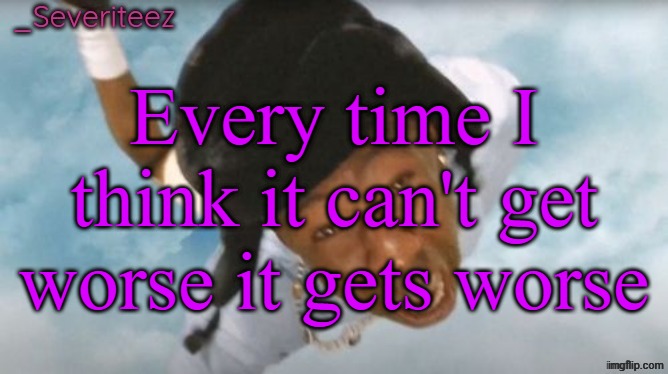 Currently at K1 | Every time I think it can't get worse it gets worse | image tagged in severiteez tyler the uncreative announcement template | made w/ Imgflip meme maker