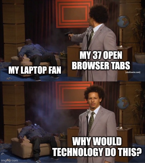 Who Killed Hannibal | MY 37 OPEN BROWSER TABS; MY LAPTOP FAN; WHY WOULD TECHNOLOGY DO THIS? | image tagged in memes,who killed hannibal,ai | made w/ Imgflip meme maker