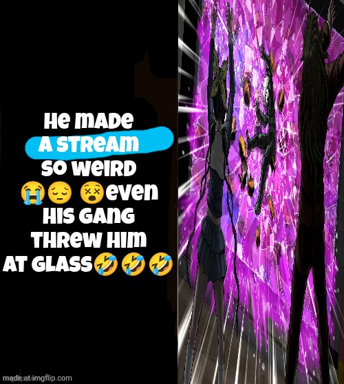 he made a statement blank | He made a stream so weird 😭😔 😵even his gang threw him at glass🤣🤣🤣 | image tagged in he made a statement blank | made w/ Imgflip meme maker