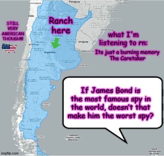 ArgentineRancher announcement temp | Its just a burning memory
The Caretaker; If James Bond is the most famous spy in the world, doesn’t that make him the worst spy? | image tagged in argentinerancher announcement temp,msmg | made w/ Imgflip meme maker