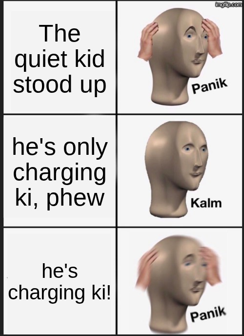 goku that u? | The quiet kid stood up; he's only charging ki, phew; he's charging ki! | image tagged in memes,panik kalm panik | made w/ Imgflip meme maker