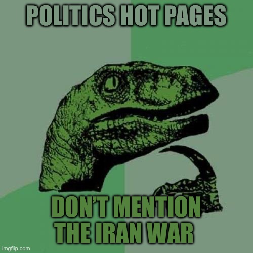 Thanks that make raptor hmmm | POLITICS HOT PAGES; DON’T MENTION THE IRAN WAR | image tagged in memes,philosoraptor | made w/ Imgflip meme maker