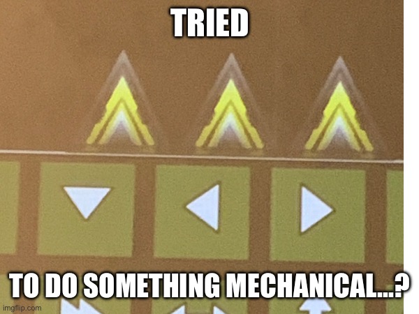 TRIED; TO DO SOMETHING MECHANICAL...? | image tagged in gd,building,idk | made w/ Imgflip meme maker