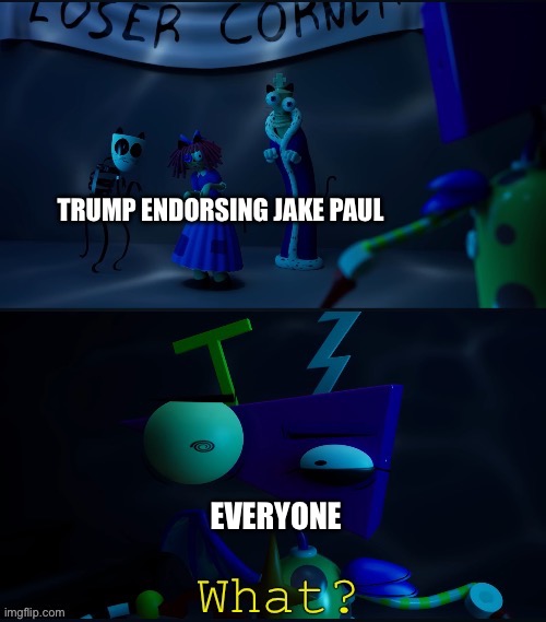 What the heck just happened | TRUMP ENDORSING JAKE PAUL; EVERYONE | image tagged in the amazing digital circus confused | made w/ Imgflip meme maker