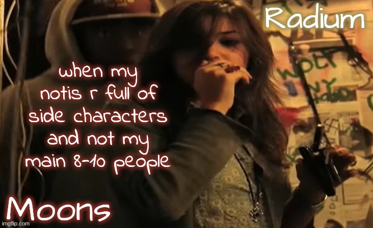 moons n radium - ace n sarah | when my notis r full of side characters and not my main 8-10 people | image tagged in moons n radium - ace n sarah | made w/ Imgflip meme maker