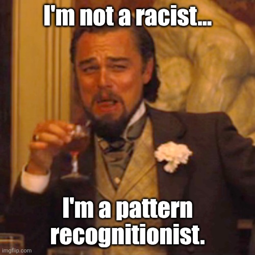 Laughing Leo Meme | I'm not a racist... I'm a pattern recognitionist. | image tagged in memes,laughing leo | made w/ Imgflip meme maker