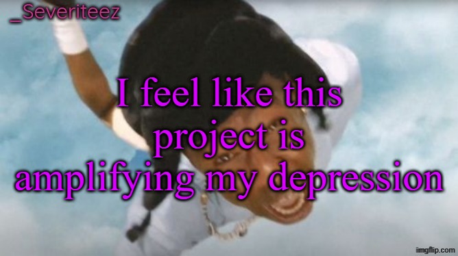Currently at M1 | I feel like this project is amplifying my depression | image tagged in severiteez tyler the uncreative announcement template | made w/ Imgflip meme maker