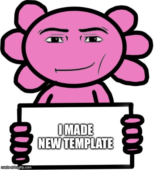 Im using it right now | I MADE NEW TEMPLATE | image tagged in axil template | made w/ Imgflip meme maker