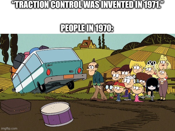 Car trivia #1 | “TRACTION CONTROL WAS INVENTED IN 1971.”; PEOPLE IN 1970: | image tagged in loud house | made w/ Imgflip meme maker